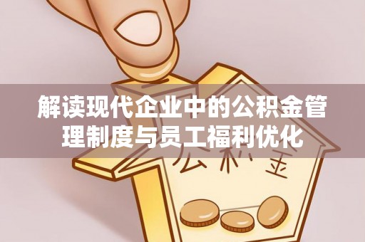 闸北解读现代企业中的公积金管理制度与员工福利优化