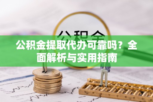 闸北公积金提取代办可靠吗？全面解析与实用指南