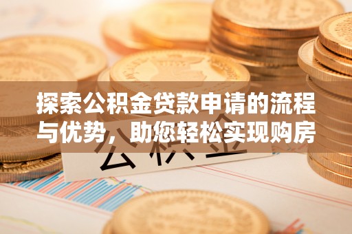 闸北探索公积金贷款申请的流程与优势，助您轻松实现购房梦想