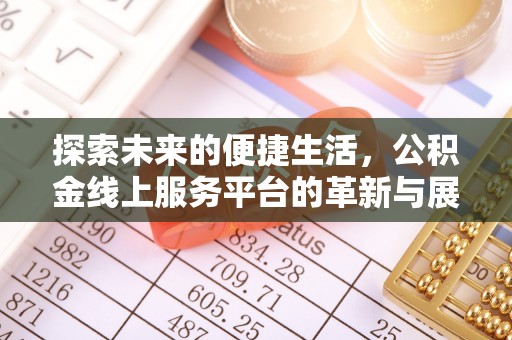 闸北探索未来的便捷生活，公积金线上服务平台的革新与展望