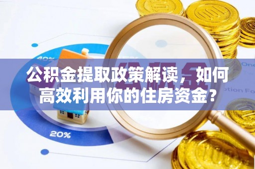 闸北公积金提取政策解读，如何高效利用你的住房资金？