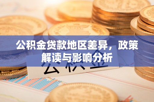 闸北公积金贷款地区差异，政策解读与影响分析