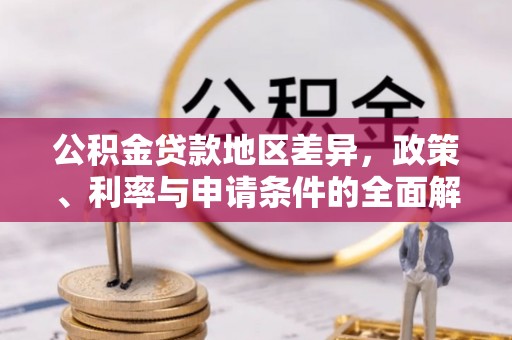 闸北公积金贷款地区差异，政策、利率与申请条件的全面解析