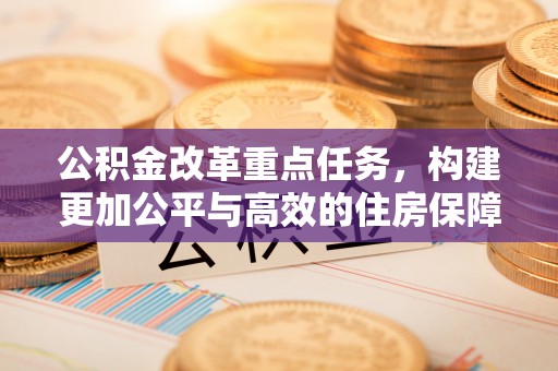 闸北公积金改革重点任务，构建更加公平与高效的住房保障体系
