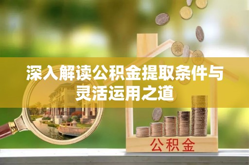 闸北深入解读公积金提取条件与灵活运用之道