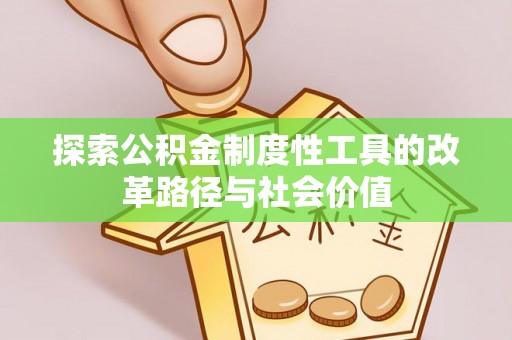 闸北探索公积金制度性工具的改革路径与社会价值