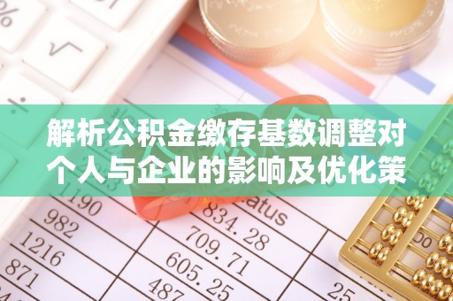 闸北解析公积金缴存基数调整对个人与企业的影响及优化策略