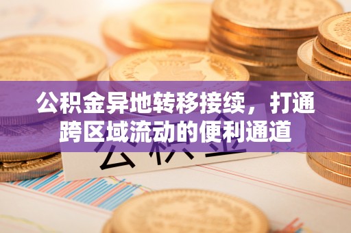 闸北公积金异地转移接续，打通跨区域流动的便利通道