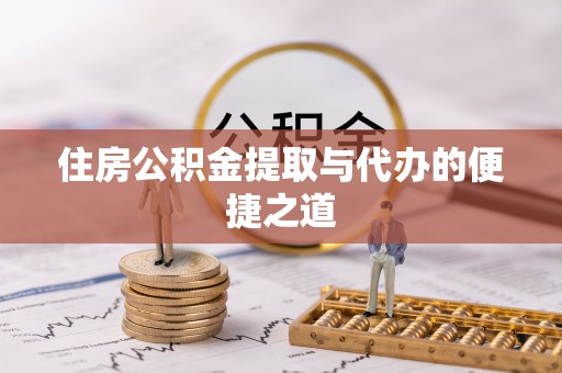 闸北住房公积金提取与代办的便捷之道