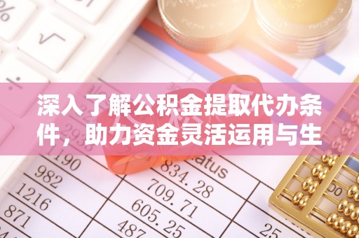 闸北深入了解公积金提取代办条件，助力资金灵活运用与生活规划