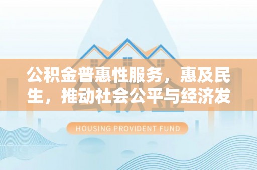 闸北公积金普惠性服务，惠及民生，推动社会公平与经济发展的基石