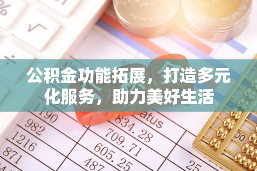 闸北公积金功能拓展，打造多元化服务，助力美好生活