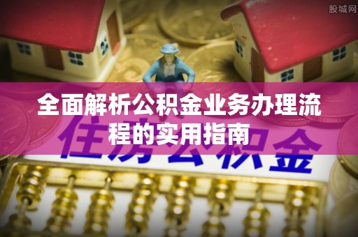 闸北全面解析公积金业务办理流程的实用指南