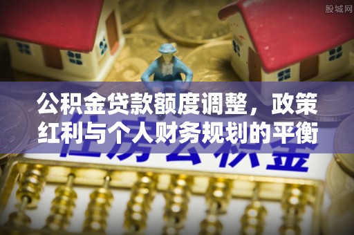 闸北公积金贷款额度调整，政策红利与个人财务规划的平衡之道