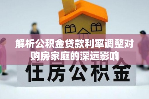 闸北解析公积金贷款利率调整对购房家庭的深远影响