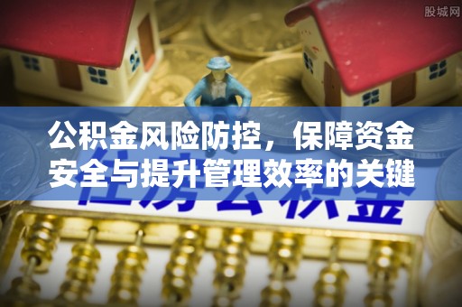 闸北公积金风险防控，保障资金安全与提升管理效率的关键