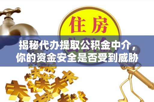 闸北揭秘代办提取公积金中介，你的资金安全是否受到威胁？