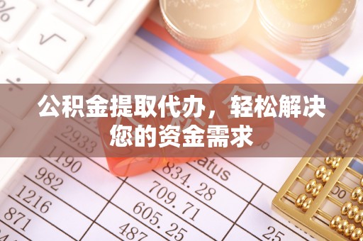 闸北公积金提取代办，轻松解决您的资金需求