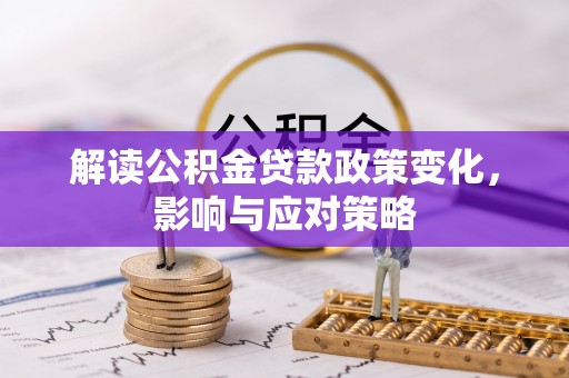 闸北解读公积金贷款政策变化，影响与应对策略