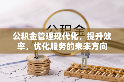 闸北公积金管理现代化，提升效率，优化服务的未来方向