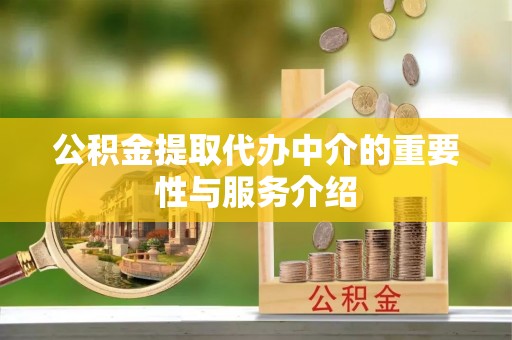 闸北公积金提取代办中介的重要性与服务介绍