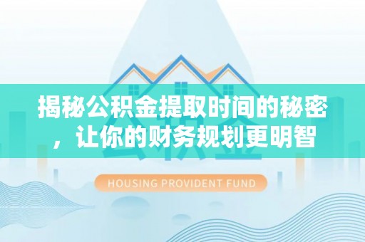 闸北揭秘公积金提取时间的秘密，让你的财务规划更明智