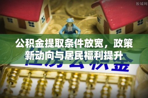 闸北公积金提取条件放宽，政策新动向与居民福利提升