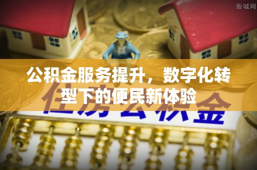 闸北公积金服务提升，数字化转型下的便民新体验