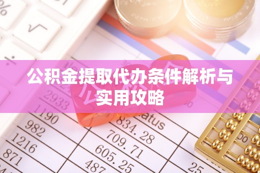 闸北公积金提取代办条件解析与实用攻略