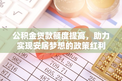 闸北公积金贷款额度提高，助力实现安居梦想的政策红利