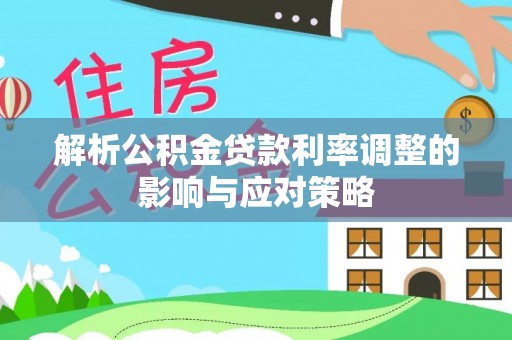 闸北解析公积金贷款利率调整的影响与应对策略
