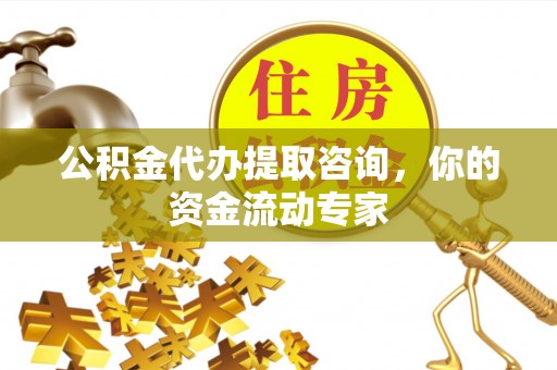 闸北公积金代办提取咨询，你的资金流动专家