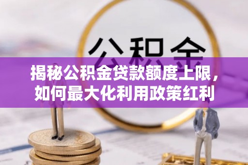 闸北揭秘公积金贷款额度上限，如何最大化利用政策红利