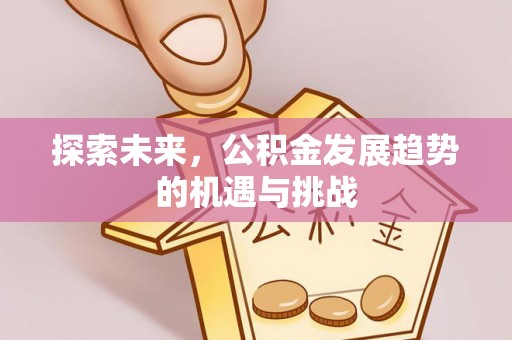 闸北探索未来，公积金发展趋势的机遇与挑战