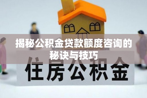 闸北揭秘公积金贷款额度咨询的秘诀与技巧