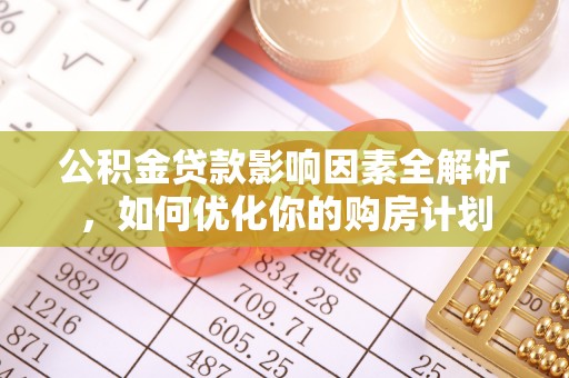 闸北公积金贷款影响因素全解析，如何优化你的购房计划