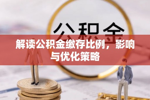 闸北解读公积金缴存比例，影响与优化策略