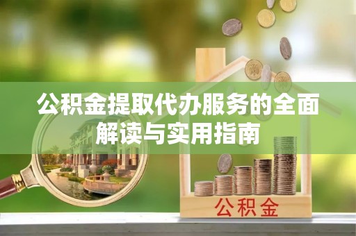 闸北公积金提取代办服务的全面解读与实用指南