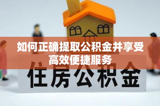 闸北如何正确提取公积金并享受高效便捷服务
