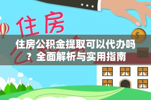 闸北住房公积金提取可以代办吗？全面解析与实用指南