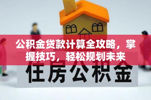 闸北公积金贷款计算全攻略，掌握技巧，轻松规划未来