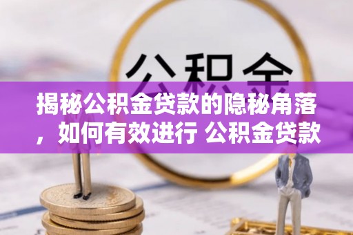 闸北揭秘公积金贷款的隐秘角落，如何有效进行 公积金贷款风险防控