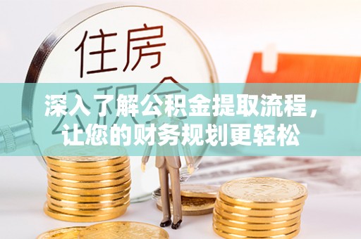 闸北深入了解公积金提取流程，让您的财务规划更轻松