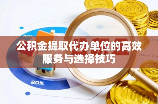 闸北公积金提取代办单位的高效服务与选择技巧