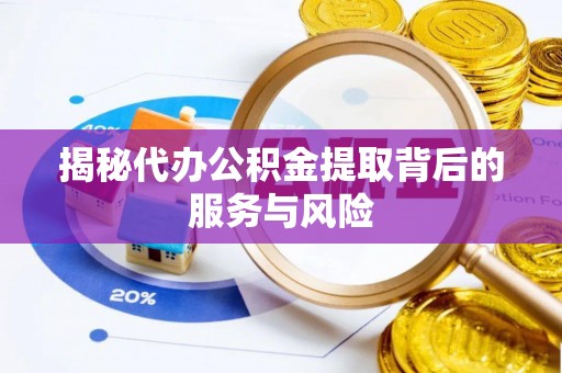 闸北揭秘代办公积金提取背后的服务与风险