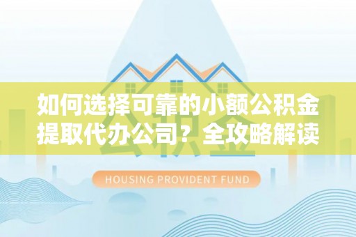 闸北如何选择可靠的小额公积金提取代办公司？全攻略解读