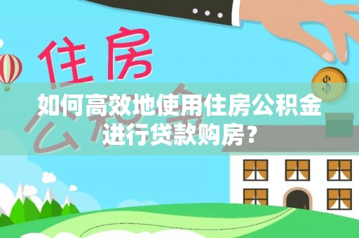 闸北如何高效地使用住房公积金进行贷款购房？