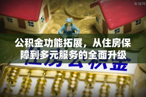 闸北公积金功能拓展，从住房保障到多元服务的全面升级