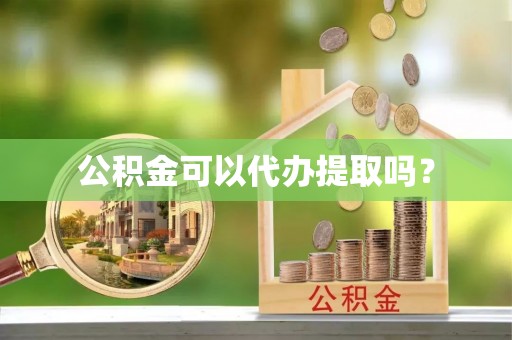 闸北公积金可以代办提取吗？