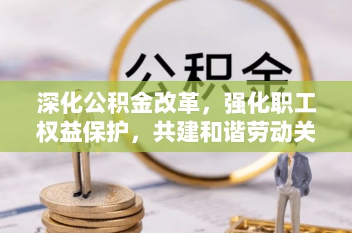 闸北深化公积金改革，强化职工权益保护，共建和谐劳动关系